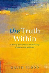 The Truth Within: A History of Inwardness in Christianity, Hinduism, and Buddhism The Truth Within: A History of Inwardness in Christianity, Hinduism, and Buddhism