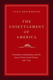 The Unsettlement of America: Translation, Interpretation, and the Story of Don Luis de Velasco, 1560-1945