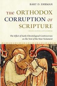The Orthodox Corruption of Scripture: The Effect of Early Christological Controversies on the Text of the New Testament The Orthodox Corruption of Scripture: The Effect of Early Christological Controversies on the Text of the New Testament