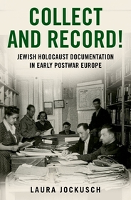 Collect and Record!: Jewish Holocaust Documentation in Early Postwar Europe