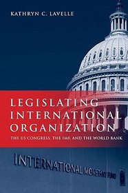 Legislating International Organization: The US Congress, the IMF, and the World Bank