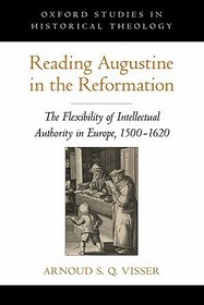 Reading Augustine in the Reformation: The Flexibility of Intellectual Authority in Europe, 1500-1620