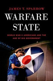 Warfare State: World War II Americans and the Age of Big Government