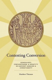 Contesting Conversion: Genealogy, Circumcision, and Identity in Ancient Judaism and Christianity