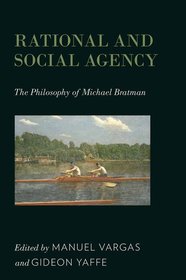 Rational and Social Agency: The Philosophy of Michael Bratman Rational and Social Agency: The Philosophy of Michael Bratman