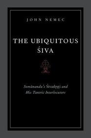 The Ubiquitous Siva: Somananda's Sivadrsti and His Tantric Interlocutors