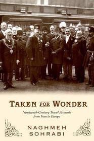Taken for Wonder: Nineteenth Century Travel Accounts from Iran to Europe