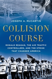 Collision Course: Ronald Reagan, the Air Traffic Controllers, and the Strike that Changed America