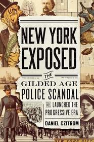 New York Exposed!: The Gilded Age Police Scandal that Launched the Progressive Era