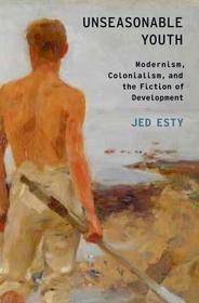 Unseasonable Youth: Modernism, Colonialism, and the Fiction of Development