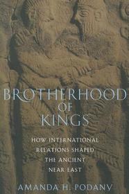 Brotherhood of Kings: How International Relations Shaped the Ancient Near East Brotherhood of Kings: How International Relations Shaped the Ancient Near East