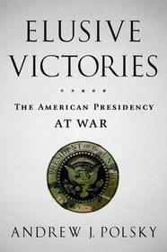 Elusive Victories: The American Presidency at War