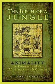 The Birth of a Jungle: Animality in Progressive-Era U.S. Literature and Culture