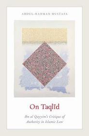 On Taqlid: Ibn al Qayyim's Critique of Authority in Islamic Law