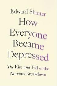 How Everyone Became Depressed: The Rise and Fall of the Nervous Breakdown