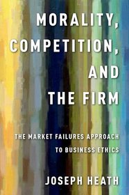 Morality, Competition, and the Firm: The Market Failures Approach to Business Ethics