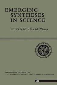 Emerging Syntheses In Science: Proceedings of the Founding Workshops of the Santa Fe Institute Santa Fe, New Mexico