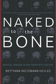Naked To The Bone: Medical Imaging In The Twentieth Century