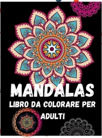 Mandalas: Un libro da colorare per adulti - Sollievo dallo stress e rilassamento; Mandala, animali, disegni floreali per il rela