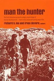 Man the Hunter: The First Intensive Survey of a Single, Crucial Stage of Human Development— Man’s Once Universal Hunting Way of Life