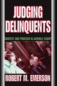 Judging Delinquents: Context and Process in Juvenile Court