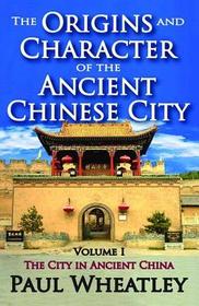 The Origins and Character of the Ancient Chinese City: Volume 1, The City in Ancient China