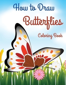 How to Draw Butterflies Coloring Book: Drawing Butterflies - Activity Book for Kids and Beginners l The Cutest Coloring Pages