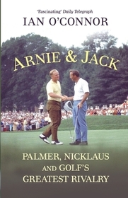 Arnie & Jack: Palmer, Nicklaus and Golf's Greatest Rivalry