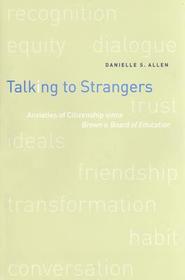 Talking to Strangers – Anxieties of Citizenship Since Brown v Board of Education: Anxieties of Citizenship Since Brown v. Board of Education