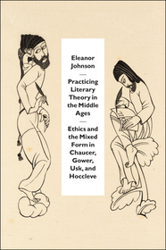 Practicing Literary Theory in the Middle Ages – Ethics and the Mixed Form in Chaucer, Gower, Usk, and Hoccleve