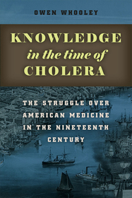 Knowledge in the Time of Cholera – The Struggle over American Medicine in the Nineteenth Century: The Struggle over American Medicine in the Nineteenth Century