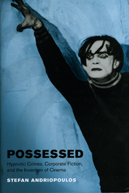 Possessed – Hypnotic Crimes, Corporate Fiction, and the Invention of Cinema: Hypnotic Crimes, Corporate Fiction, and the Invention of Cinema