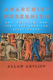 Anarchist Modernism ? Art, Politics, and the First American Avant?Garde: Art, Politics, and the First American Avant-garde