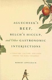Aguecheek`s Beef, Belch`s Hiccup, and Other Gast – Literature, Culture, and Food Among the Early Moderns: Literature, Culture and Food Among the Early Moderns