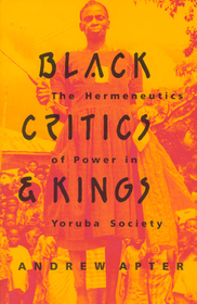 Black Critics and Kings – The Hermeneutics of Power in Yoruba Society: Hermeneutics of Power in Yoruba Society