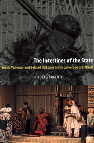 The Intestines of the State – Youth, Violence, and Belated Histories in the Cameroon Grassfields: Youth, Violence, and Belated Histories in the Cameroon Grassfields