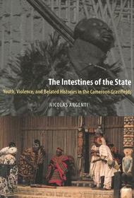 The Intestines of the State – Youth, Violence, and Belated Histories in the Cameroon Grassfields: Youth, Violence, and Belated Histories in the Cameroon Grassfields