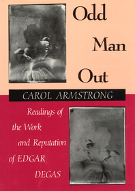 Odd Man Out – Readings of the Work and Reputation of Edgar Degas: Readings of the Work and Reputation of Edgar Degas