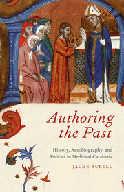 Authoring the Past – History, Autobiography, and Politics in Medieval Catalonia