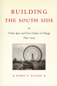 Building the South Side – Urban Space and Civic Culture in Chicago, 1890–1919: Urban Space and Civic Culture in Chicago, 1890-1919