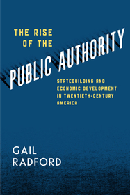 The Rise of the Public Authority – Statebuilding and Economic Development in Twentieth–Century America