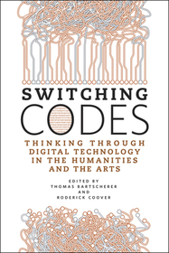 Switching Codes – Thinking Through Digital Technology in the Humanities and the Arts