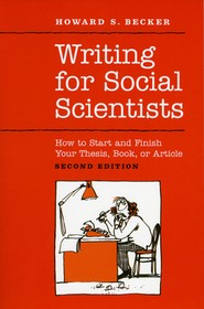 Writing for Social Scientists - How to Start and Finish Your Thesis, Book, or Article: Second Edition: How to Start and Finish Your Thesis, Book, or Article