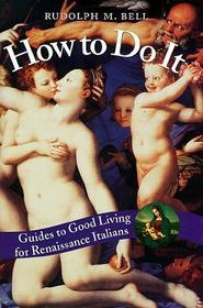 How to Do It – Guides to Good Living for Renaissance Italians: Guides to Good Living for Renaissance Italians