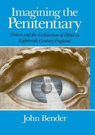 Imagining the Penitentiary – Fiction and the Architecture of Mind in Eighteenth–Century England: Fiction and the Architecture of the Mind in Eighteenth-century England