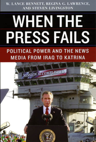 When the Press Fails – Political Power and the News Media from Iraq to Katrina: Political Power and the News Media from Iraq to Katrina