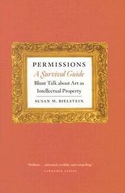 Permissions, A Survival Guide - Blunt Talk about Art as Intellectual Property: Blunt Talk About Art as Intellectual Property