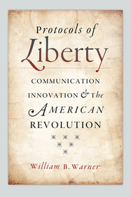 Protocols of Liberty – Communication Innovation and the American Revolution