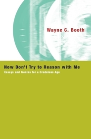Now Don`t Try to Reason with Me – Essays and Ironies for a Credulous Age: Essays and Ironies for a Credulous Age