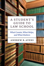 A Student`s Guide to Law School – What Counts, What Helps, and What Matters